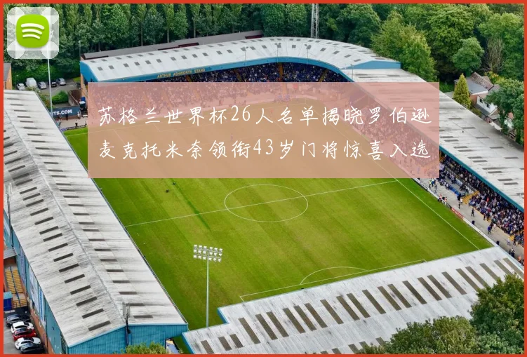 苏格兰世界杯26人名单揭晓罗伯逊麦克托米奈领衔43岁门将惊喜入选