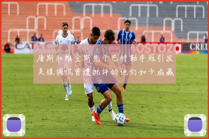 唐斯和维金斯先于巴特勒夺冠引发美媒调侃曾遭批评的他们如今成赢家