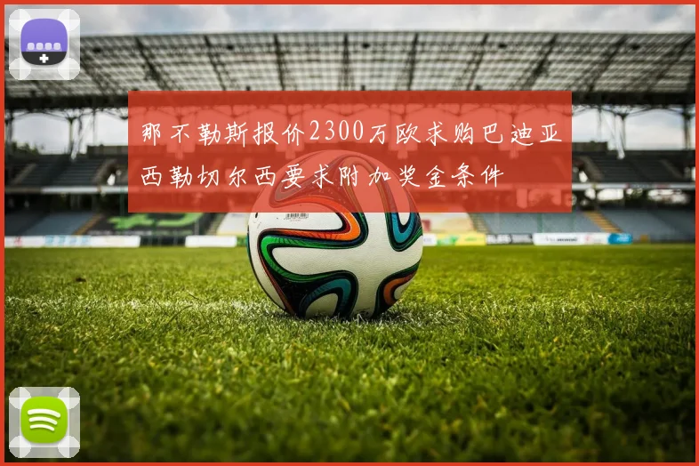那不勒斯报价2300万欧求购巴迪亚西勒切尔西要求附加奖金条件