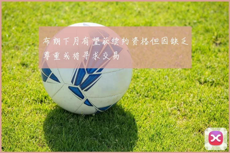 布朗下月有望获续约资格但因缺乏尊重或将寻求交易