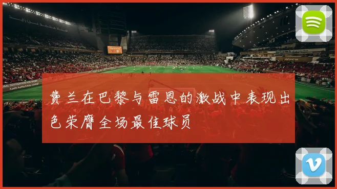 费兰在巴黎与雷恩的激战中表现出色荣膺全场最佳球员