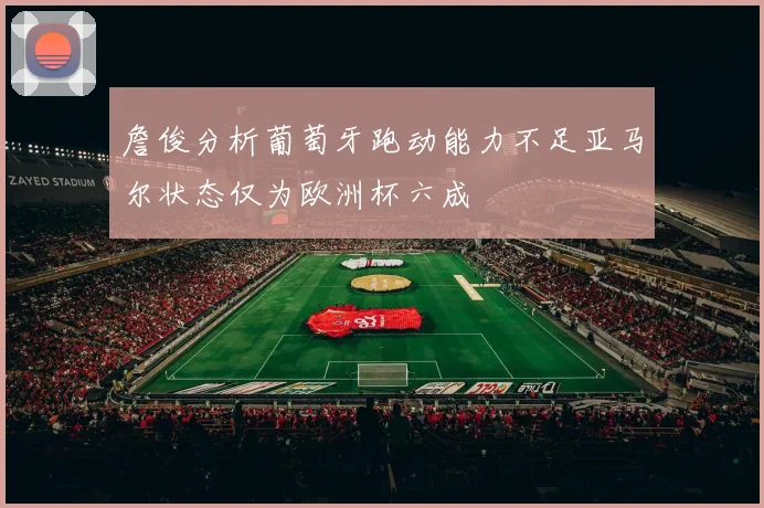 詹俊分析葡萄牙跑动能力不足亚马尔状态仅为欧洲杯六成