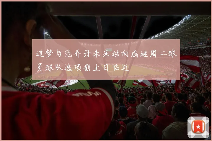 追梦与范乔丹未来动向成谜周二球员球队选项截止日临近