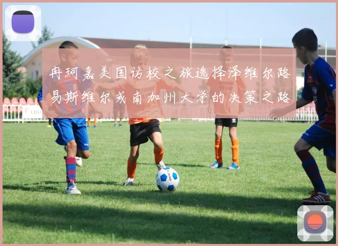 冉珂嘉美国访校之旅选择泽维尔路易斯维尔或南加州大学的决策之路